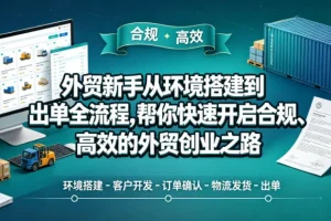 外贸新手必看：从环境搭建到出单的全流程指南，高效开启合规创业之路