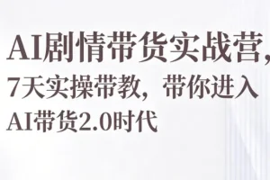 AI剧情带货实战营:7天实操带教,轻松掌握AI带货2.0新玩法