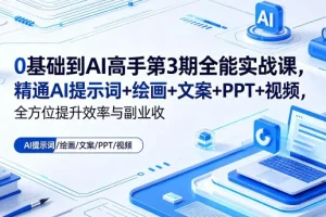 0基础到AI高手第3期：提示词+绘画+文案+PPT+视频全能实战，提升效率与副业收益