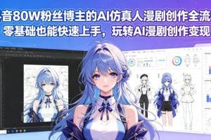 抖音80W粉丝博主亲授：AI仿真人漫剧创作全流程，零基础快速上手变现指南