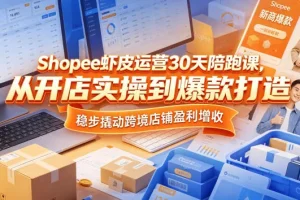 Shopee虾皮30天陪跑课：从开店实操到爆款打造，助你稳步提升跨境店铺盈利