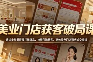 美业门店获客破局：小红书矩阵打造爆品，持续引流提升到店成交业绩