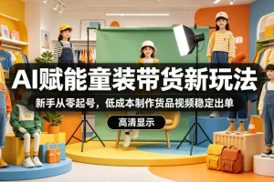 AI童装带货新玩法：新手零成本起号，高效制作视频稳定出单指南
