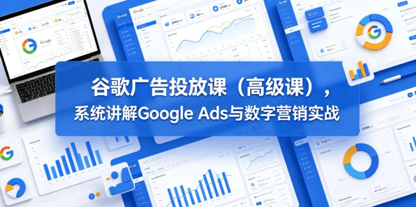 谷歌广告高级投放实战课：系统掌握Google Ads与数字营销核心策略插图