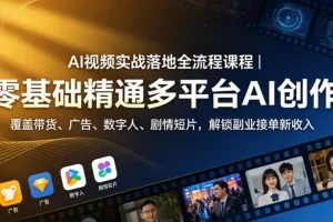 AI视频实战全流程：零基础多平台AI创作，带货广告数字人剧情短片，解锁副业接单新收入