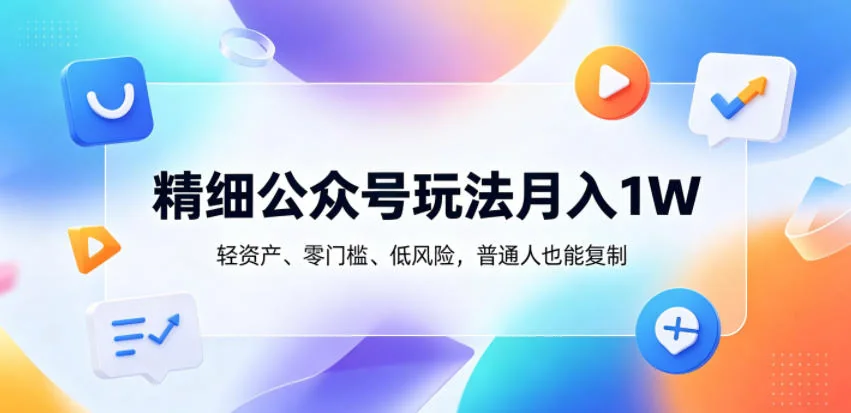 精细公众号运营：月入1万的轻资产副业，零门槛低风险，普通人可复制插图