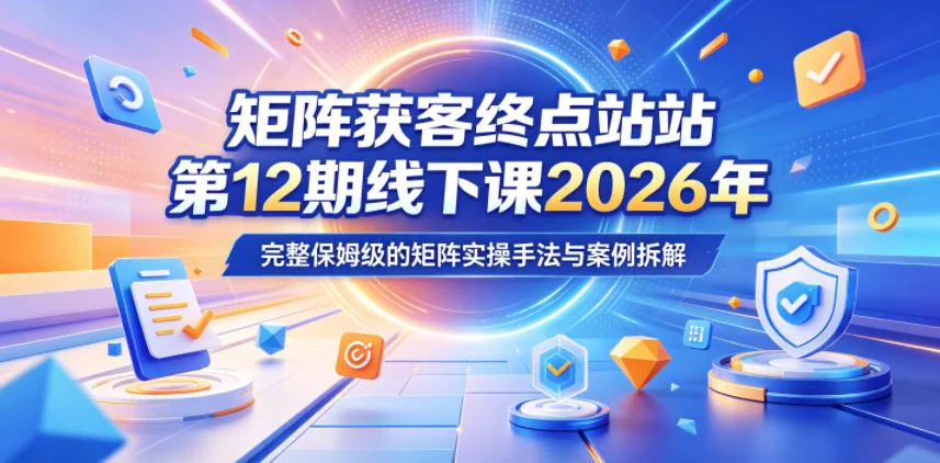 矩阵获客终点站第12期线下课:2026年5月22-23日,保姆级矩阵实操手法与案例拆解插图 矩阵获客终点站第12期线下课:2026年5月22-23日,保姆级矩阵实操手法与案例拆解插图