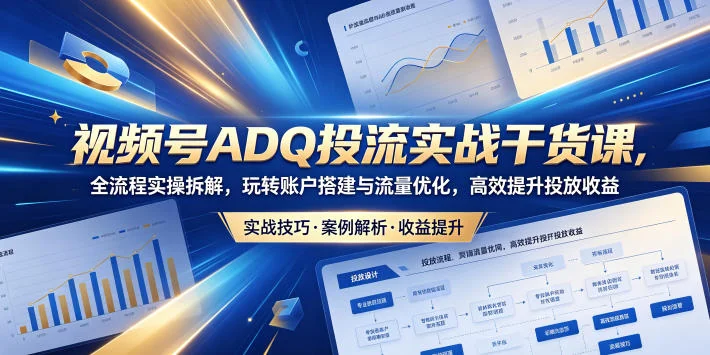 视频号ADQ投流实战课:全流程实操拆解,账户搭建与流量优化,高效提升投放收益插图 视频号ADQ投流实战课:全流程实操拆解,账户搭建与流量优化,高效提升投放收益插图