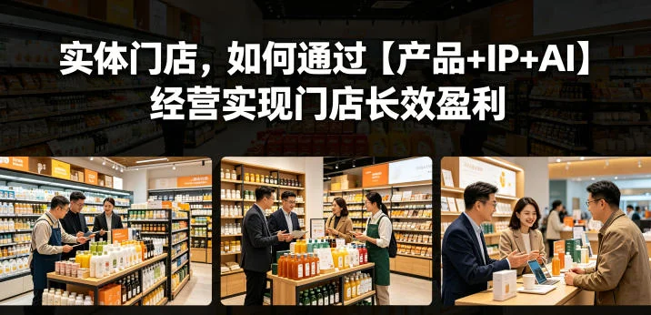 实体门店如何用“产品+IP+AI”模式实现长效盈利?实战指南插图 实体门店如何用“产品+IP+AI”模式实现长效盈利?实战指南插图