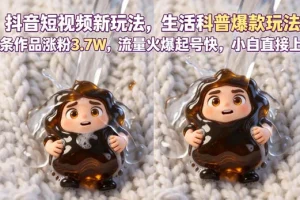 抖音生活科普短视频新玩法：6条作品涨粉3.7W，小白轻松上手，快速起号参与创作者伙伴计划
