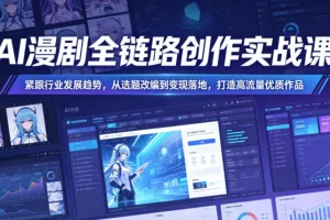 AI漫剧创作实战课：从选题改编到变现，打造高流量爆款作品