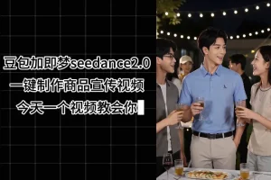 豆包+即梦Seedance 2.0一键生成商品宣传视频教程，无需剪辑轻松学会