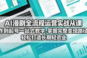 AI漫剧全流程运营实战：从创作到起号一站式教学，掌握完整变现路径，打造长期轻资产副业
