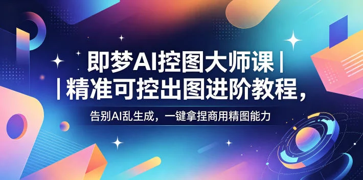 即梦AI控图大师课：精准可控出图进阶教程，告别乱生成，掌握商用精图技巧插图