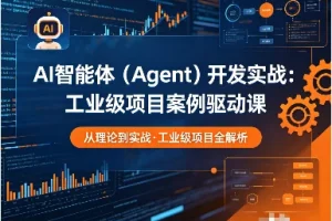 AI智能体开发实战：工业级项目案例驱动课程，快速掌握Agent核心技术