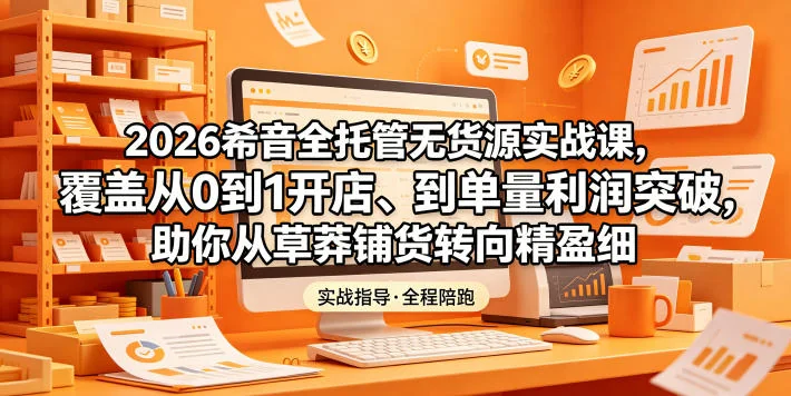 2026希音全托管无货源实战课:从0开店到单量利润突破,精细化盈利指南插图 2026希音全托管无货源实战课:从0开店到单量利润突破,精细化盈利指南插图