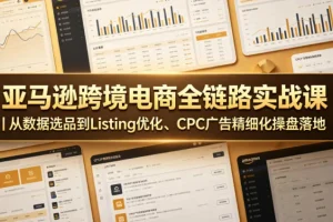 亚马逊跨境电商实战课:数据选品+Listing优化+CPC广告精细化操盘全攻略