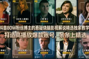抖音80W粉丝博主悬疑影视解说教学:打造高播放爆款账号秘籍