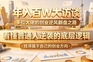 年入百万大佬访谈：揭秘普通人创业逆袭的底层逻辑，找到你的成功方向