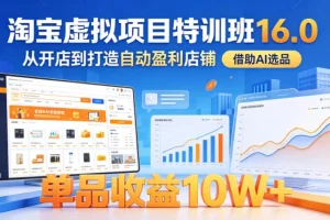 淘宝虚拟项目特训班16.0：从零开店到自动盈利，AI选品助力单品收益10W+（完结）