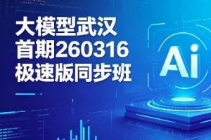 武汉首期大模型极速同步班260316期：快速掌握前沿AI技术