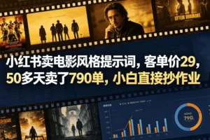 小红书电影风格提示词教程：客单价29元，50天卖790单，新手也能轻松上手