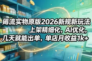 2026新规薅流玩法：精细化上架+AI优化，快速出单，单店月收益1000+