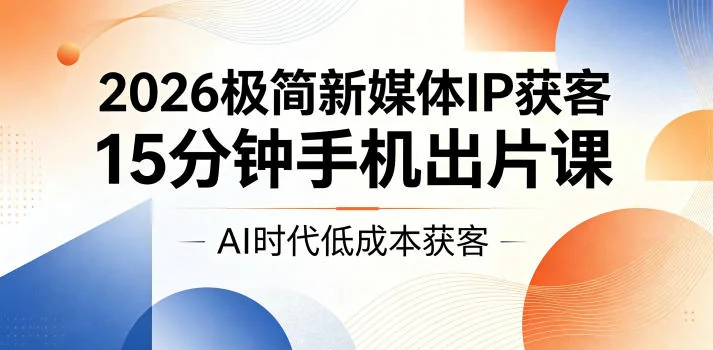 2026极简新媒体IP获客指南:15分钟手机出片课,AI时代低成本高效引流插图 2026极简新媒体IP获客指南:15分钟手机出片课,AI时代低成本高效引流插图