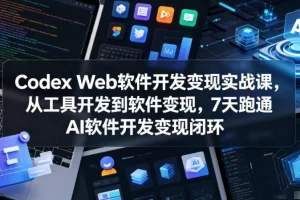 Codex Web软件开发变现实战:7天掌握AI工具到软件变现全流程(完结)