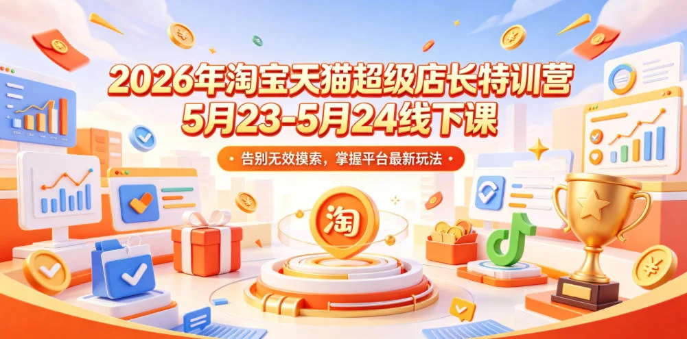2026淘宝天猫超级店长特训营:5月23-24日线下课,掌握平台最新玩法,告别无效摸索插图 2026淘宝天猫超级店长特训营:5月23-24日线下课,掌握平台最新玩法,告别无效摸索插图