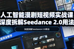 AI漫剧短视频实战课:Seedance 2.0深度拆解,从工具测评到全流程创作、脚本分镜与后期剪辑变现教学