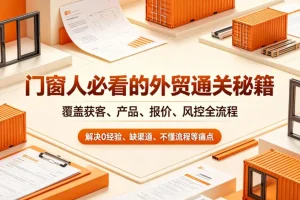 门窗外贸全流程指南:从获客、报价到风控,新手必看通关秘籍(覆盖0经验、缺渠道等痛点)
