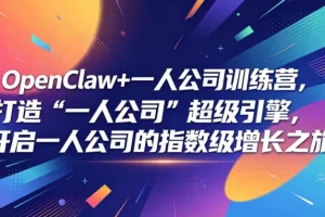 OpenClaw一人公司训练营:打造超级引擎,开启指数级增长之旅