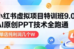 小红书虚拟项目特训班9.0：AI原创PPT技术全流程实操，单品单店月利润过万