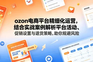 Ozon电商精细化运营实战：平台活动、促销设置与退货策略，助你规避风险提升销量