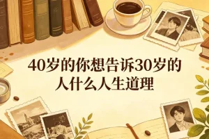 40岁写给30岁的人生道理：公众号付费文章揭示的5个关键经验