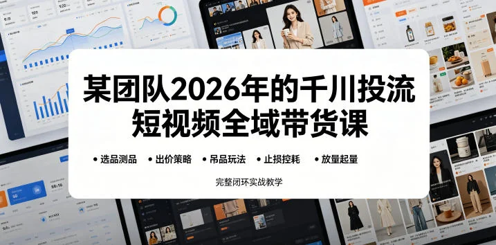 2026千川投流短视频全域带货课:选品测品、吊品玩法、止损控耗到放量起量,实战闭环教学插图 2026千川投流短视频全域带货课:选品测品、吊品玩法、止损控耗到放量起量,实战闭环教学插图