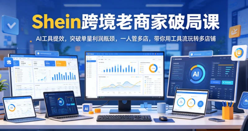 Shein跨境老商家破局课:AI工具提效突破单量利润瓶颈,一人管多店玩转多店铺插图 Shein跨境老商家破局课:AI工具提效突破单量利润瓶颈,一人管多店玩转多店铺插图