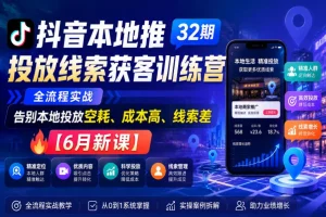 抖音本地推投放实战训练营第32期：精准获客全流程，降低获客成本提升线索质量【6月新课】
