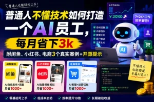 普通人零基础打造AI员工:月省3000元,闲鱼/小红书/电商3个真实案例+开源提示