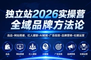 独立站2026实操营:从选品到品牌营销的全域方法论,AI赋能+红人建联+社媒运营