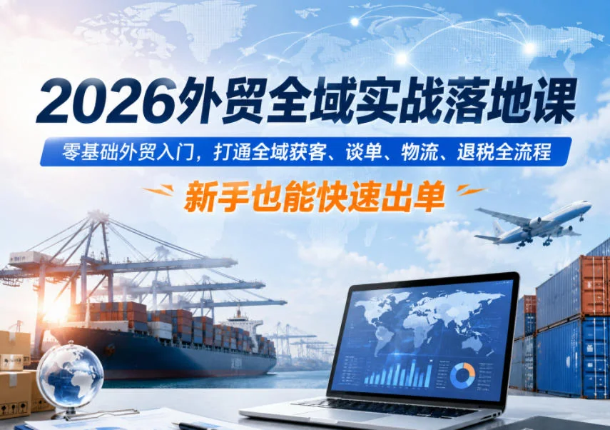 2026外贸实战落地课：零基础入门，全域获客、谈单、物流、退税全流程，新手快速出单指南插图