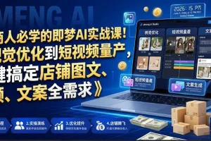 电商人必备：即梦AI实战课，从视觉优化到短视频量产，一键搞定店铺图文视频文案