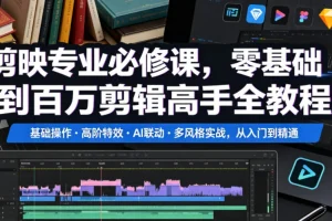 剪映专业教程:零基础入门到剪辑高手,基础操作+高阶特效+AI联动实战全攻略