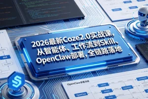 2026 Coze2.0实战课:从智能体、工作流到Skill与OpenClaw部署,全链路落地指南