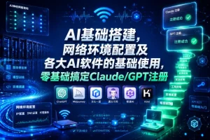 零基础AI入门:网络环境配置与Claude/GPT注册教程,手把手搞定基础搭建
