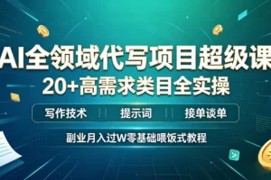 AI全领域代写项目实战课:20+高需求类目,写作技术+提示词+接单技巧,零基础副业月入过万教程