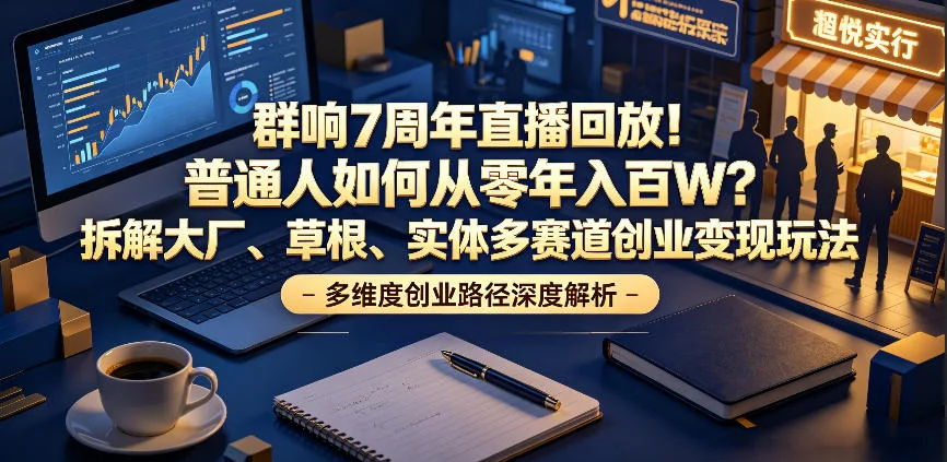 群响7周年直播回放：普通人从零到年入百万的实战攻略，拆解大厂、草根、实体多赛道创业变现方法插图