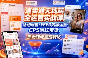 速卖通无线端运营实战：活动设置、FEED内容与CPS网红带货，提升流量转化技巧
