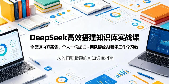 DeepSeek实战课：高效搭建知识库，全渠道内容采集，AI赋能个人成长与团队提效插图